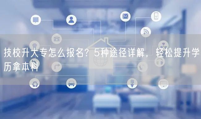 技校升大专怎么报名?5种途径详解,轻松提升学历拿本科 技校升大专怎么报名?5种途径详解,轻松提升学历拿本科