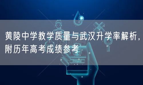 黄陵中学教学质量与武汉升学率解析，附历年高考成绩参考