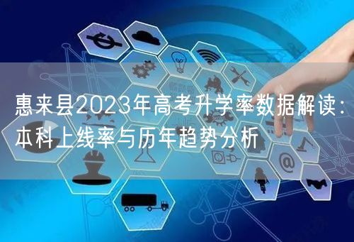惠来县2023年高考升学率数据解读：本科上线率与历年趋势分析