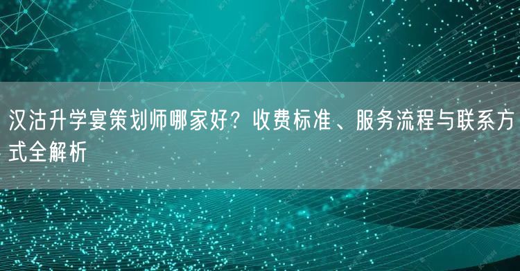 汉沽升学宴策划师哪家好?收费标准、服务流程与联系方式全解析 汉沽升学宴策划师哪家好?收费标准、服务流程与联系方式全解析