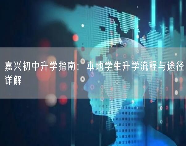 嘉兴初中升学指南:本地学生升学流程与途径详解 嘉兴初中升学指南:本地学生升学流程与途径详解