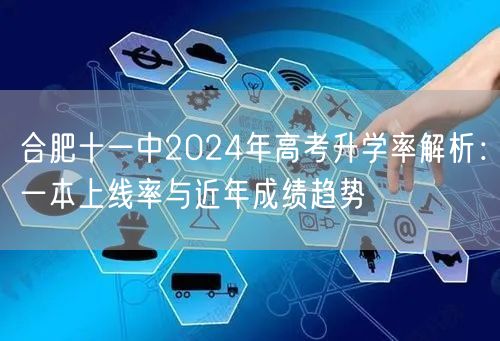 合肥十一中2024年高考升学率解析:一本上线率与近年成绩趋势 合肥十一中2024年高考升学率解析:一本上线率与近年成绩趋势