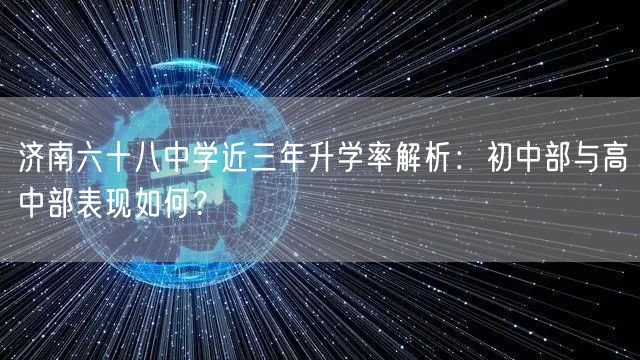 济南六十八中学近三年升学率解析：初中部与高中部表现如何？