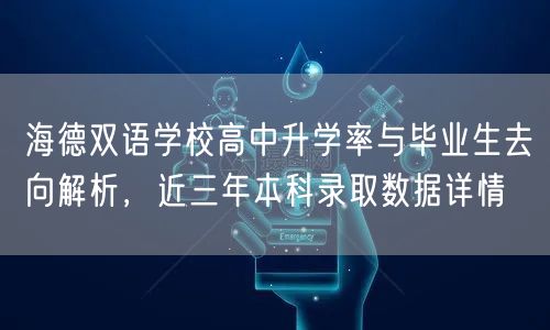 海德双语学校高中升学率与毕业生去向解析,近三年本科录取数据详情 海德双语学校高中升学率与毕业生去向解析,近三年本科录取数据详情
