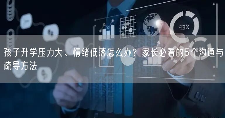 孩子升学压力大、情绪低落怎么办?家长必看的5个沟通与疏导方法 孩子升学压力大、情绪低落怎么办?家长必看的5个沟通与疏导方法