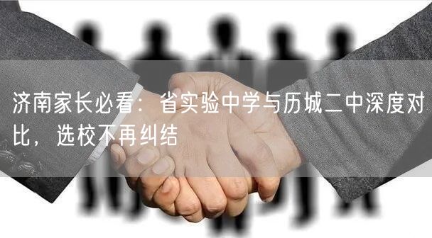 济南家长必看:省实验中学与历城二中深度对比,选校不再纠结 济南家长必看:省实验中学与历城二中深度对比,选校不再纠结