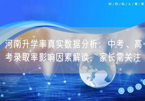 河南升学率真实数据分析：中考、高考录取率影响因素解读，家长需关注