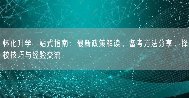 怀化升学一站式指南:最新政策解读、备考方法分享、择校技巧与经验交流 怀化升学一站式指南:最新政策解读、备考方法分享、择校技巧与经验交流