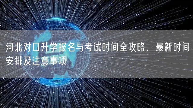 河北对口升学报名与考试时间全攻略,最新时间安排及注意事项 河北对口升学报名与考试时间全攻略,最新时间安排及注意事项