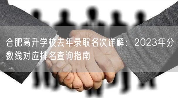 合肥高升学校去年录取名次详解：2023年分数线对应排名查询指南
