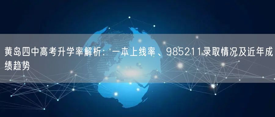 黄岛四中高考升学率解析:一本上线率、985211录取情况及近年成绩趋势 黄岛四中高考升学率解析:一本上线率、985211录取情况及近年成绩趋势