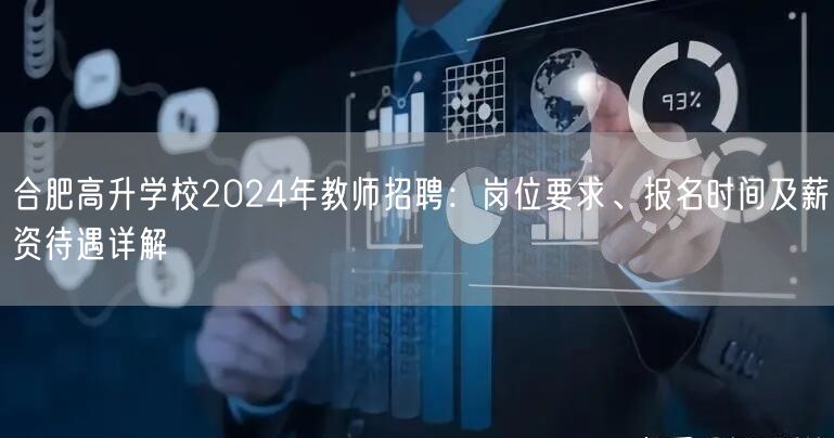 合肥高升学校2024年教师招聘:岗位要求、报名时间及薪资待遇详解 合肥高升学校2024年教师招聘:岗位要求、报名时间及薪资待遇详解