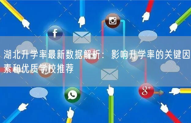 湖北升学率最新数据解析:影响升学率的关键因素和优质学校推荐 湖北升学率最新数据解析:影响升学率的关键因素和优质学校推荐