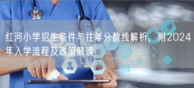 红河小学招生条件与往年分数线解析,附2024年入学流程及政策解读 红河小学招生条件与往年分数线解析,附2024年入学流程及政策解读