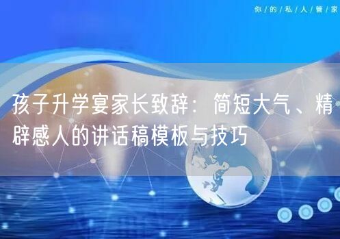 孩子升学宴家长致辞:简短大气、精辟感人的讲话稿模板与技巧 孩子升学宴家长致辞:简短大气、精辟感人的讲话稿模板与技巧