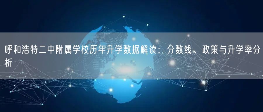 呼和浩特二中附属学校历年升学数据解读:分数线、政策与升学率分析 呼和浩特二中附属学校历年升学数据解读:分数线、政策与升学率分析