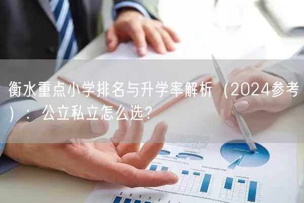 衡水重点小学排名与升学率解析(2024参考):公立私立怎么选? 衡水重点小学排名与升学率解析(2024参考):公立私立怎么选?