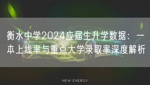 衡水中学2024应届生升学数据:一本上线率与重点大学录取率深度解析 衡水中学2024应届生升学数据:一本上线率与重点大学录取率深度解析