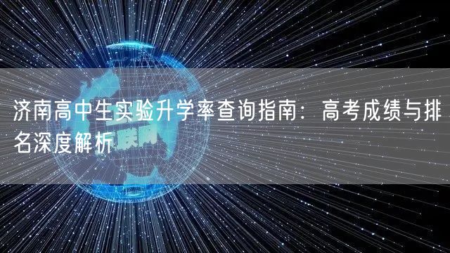 济南高中生实验升学率查询指南：高考成绩与排名深度解析