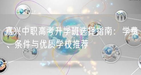 嘉兴中职高考升学班选择指南：学费、条件与优质学校推荐