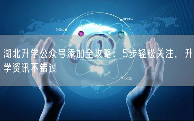 湖北升学公众号添加全攻略:5步轻松关注,升学资讯不错过 湖北升学公众号添加全攻略:5步轻松关注,升学资讯不错过