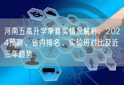 河南五高升学率真实情况解析:2024预测、省内排名、实验班对比及近三年趋势 河南五高升学率真实情况解析:2024预测、省内排名、实验班对比及近三年趋势