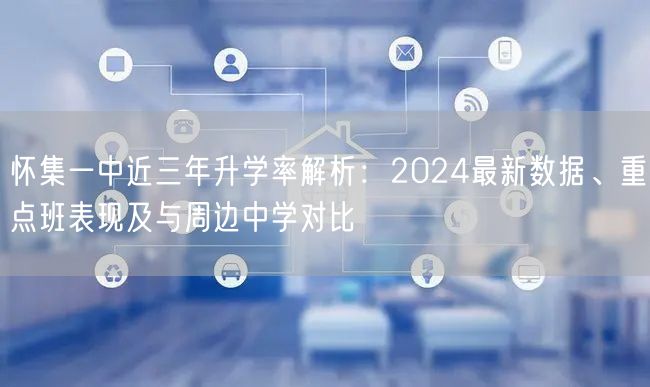 怀集一中近三年升学率解析：2024最新数据、重点班表现及与周边中学对比