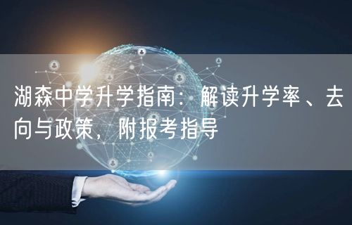 湖森中学升学指南:解读升学率、去向与政策,附报考指导 湖森中学升学指南:解读升学率、去向与政策,附报考指导
