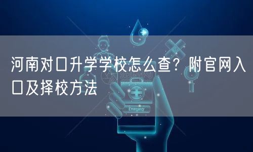 河南对口升学学校怎么查?附官网入口及择校方法 河南对口升学学校怎么查?附官网入口及择校方法