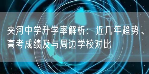 夹河中学升学率解析：近几年趋势、高考成绩及与周边学校对比