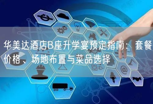 华美达酒店B座升学宴预定指南:套餐价格、场地布置与菜品选择 华美达酒店B座升学宴预定指南:套餐价格、场地布置与菜品选择