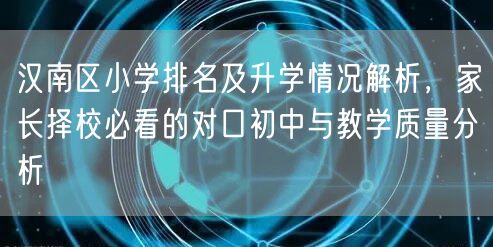 汉南区小学排名及升学情况解析,家长择校必看的对口初中与教学质量分析 汉南区小学排名及升学情况解析,家长择校必看的对口初中与教学质量分析