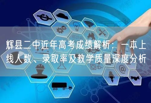 辉县二中近年高考成绩解析：一本上线人数、录取率及教学质量深度分析