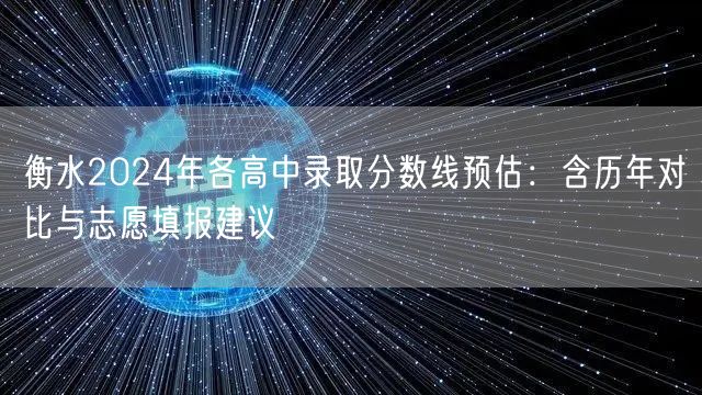 衡水2024年各高中录取分数线预估:含历年对比与志愿填报建议 衡水2024年各高中录取分数线预估:含历年对比与志愿填报建议