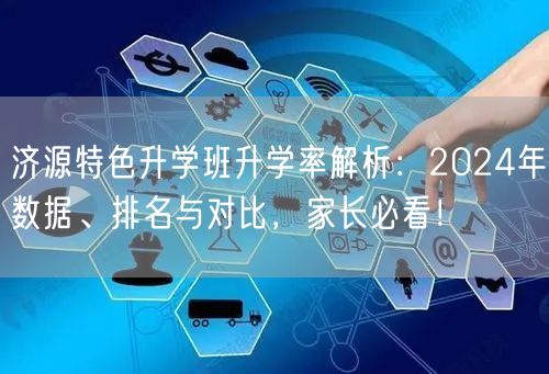 济源特色升学班升学率解析:2024年数据、排名与对比,家长必看! 济源特色升学班升学率解析:2024年数据、排名与对比,家长必看!