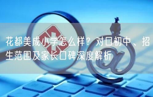 花都美成小学怎么样？对口初中、招生范围及家长口碑深度解析