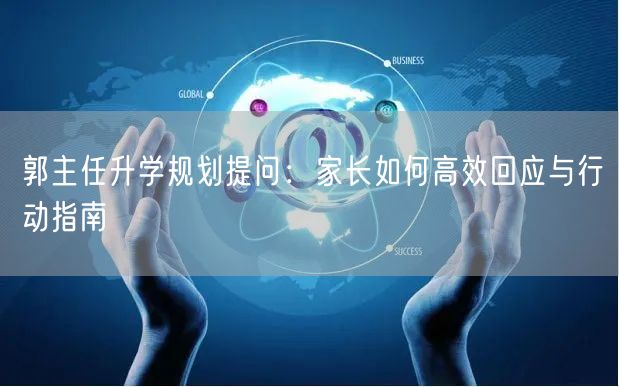 郭主任升学规划提问：家长如何高效回应与行动指南