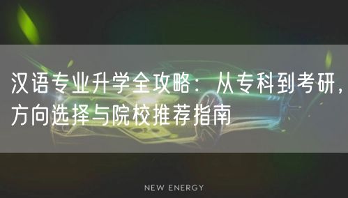 汉语专业升学全攻略:从专科到考研,方向选择与院校推荐指南 汉语专业升学全攻略:从专科到考研,方向选择与院校推荐指南