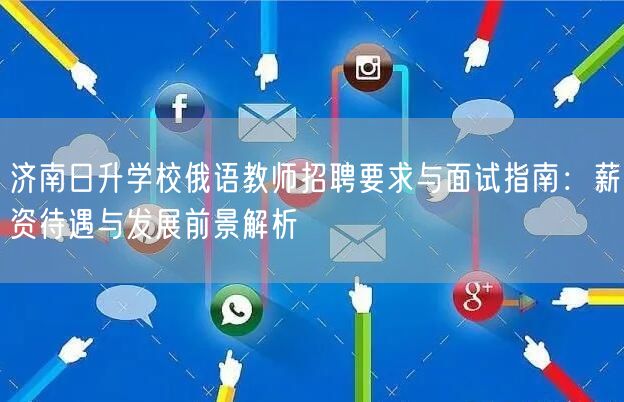 济南日升学校俄语教师招聘要求与面试指南:薪资待遇与发展前景解析 济南日升学校俄语教师招聘要求与面试指南:薪资待遇与发展前景解析