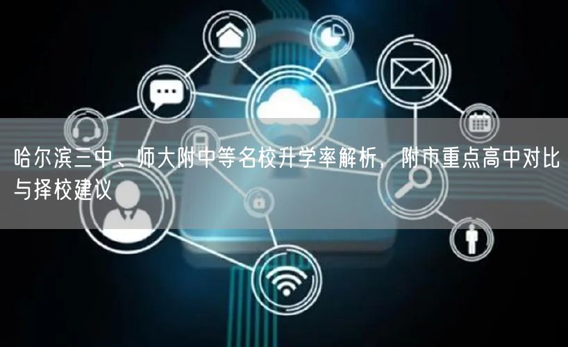 哈尔滨三中、师大附中等名校升学率解析,附市重点高中对比与择校建议 哈尔滨三中、师大附中等名校升学率解析,附市重点高中对比与择校建议