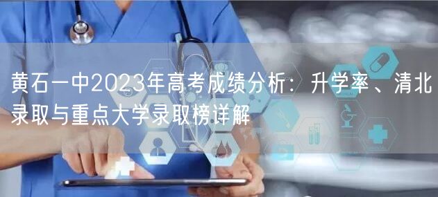 黄石一中2023年高考成绩分析：升学率、清北录取与重点大学录取榜详解