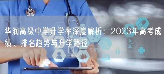 华润高级中学升学率深度解析:2023年高考成绩、排名趋势与升学路径 华润高级中学升学率深度解析:2023年高考成绩、排名趋势与升学路径