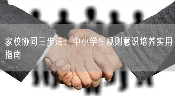 家校协同三步法：中小学生规则意识培养实用指南