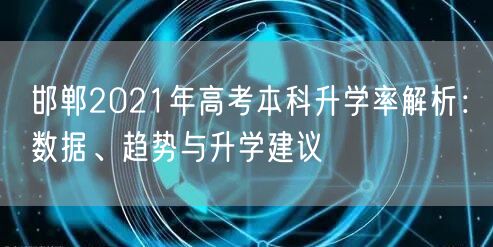 邯郸2021年高考本科升学率解析:数据、趋势与升学建议 邯郸2021年高考本科升学率解析:数据、趋势与升学建议