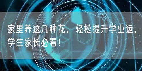家里养这几种花,轻松提升学业运,学生家长必看! 家里养这几种花,轻松提升学业运,学生家长必看!