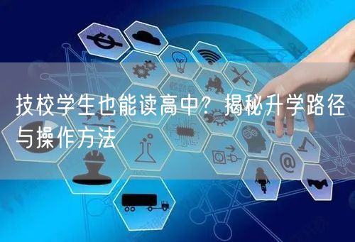 技校学生也能读高中?揭秘升学路径与操作方法 技校学生也能读高中?揭秘升学路径与操作方法