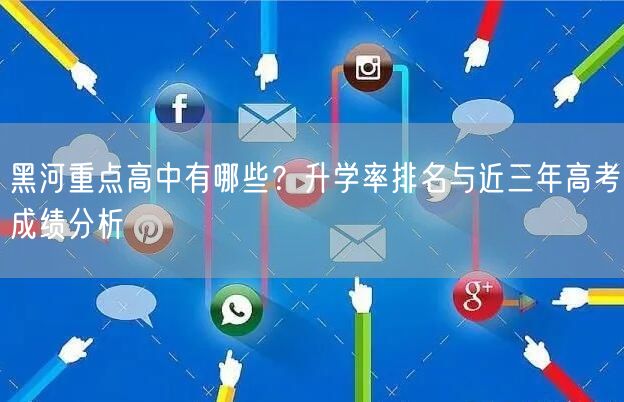 黑河重点高中有哪些？升学率排名与近三年高考成绩分析