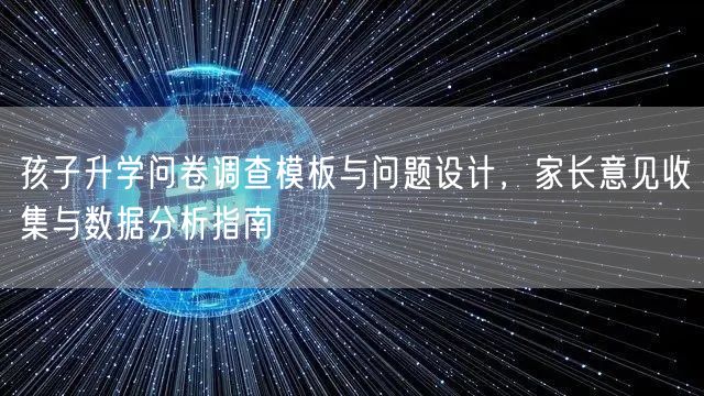 孩子升学问卷调查模板与问题设计,家长意见收集与数据分析指南 孩子升学问卷调查模板与问题设计,家长意见收集与数据分析指南