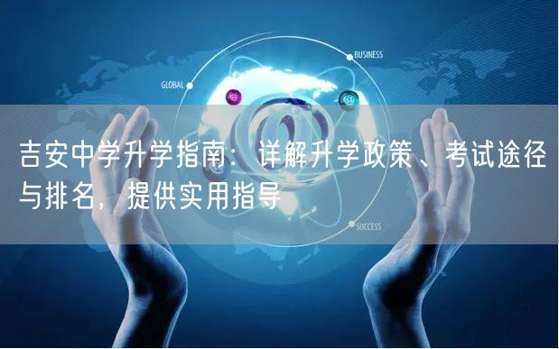 吉安中学升学指南:详解升学政策、考试途径与排名,提供实用指导 吉安中学升学指南:详解升学政策、考试途径与排名,提供实用指导