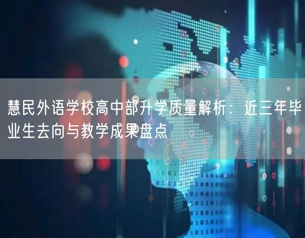 慧民外语学校高中部升学质量解析：近三年毕业生去向与教学成果盘点